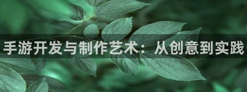 恒盛娱乐app：手游开发与制作艺术：从创意到实践