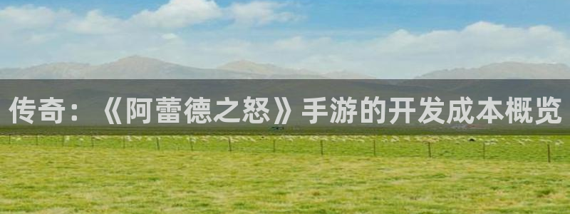 恒盛娱乐：传奇：《阿蕾德之怒》手游的开发成本概览