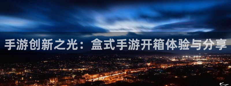 恒盛娱乐app：手游创新之光：盒式手游开箱体验与分享