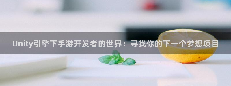 恒盛娱乐：Unity引擎下手游开发者的世界：寻找你的下一个梦
