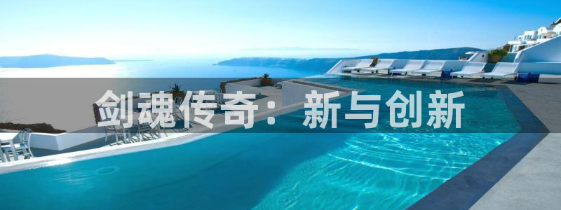 恒盛娱乐首页：剑魂传奇：新与创新