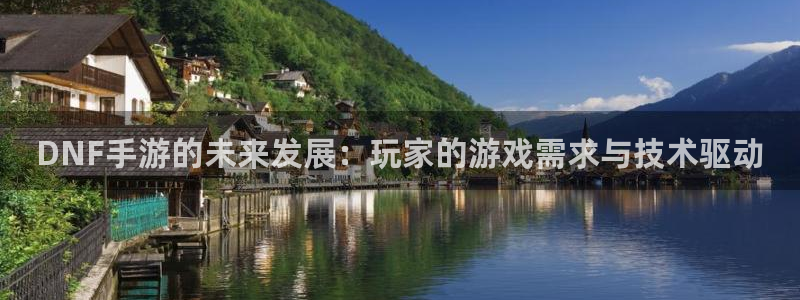恒盛娱乐注册：DNF手游的未来发展：玩家的游戏需求与技术驱动