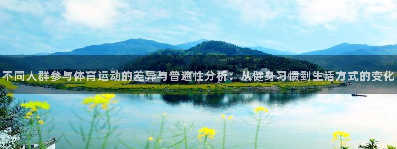 xc体育app官方网站：不同人群参与体育运动的差异与普遍性分析：从健身习惯到生活方式的变化