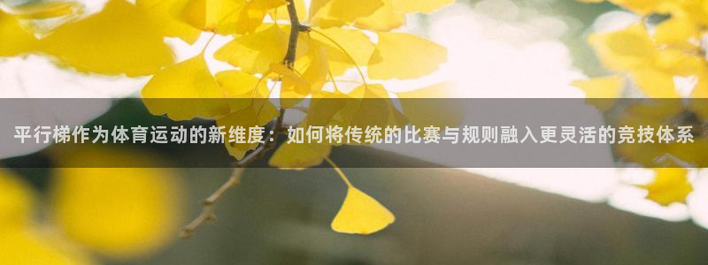 xc体育：平行梯作为体育运动的新维度：如何将传统的比赛与规则融入更灵活的竞技体系