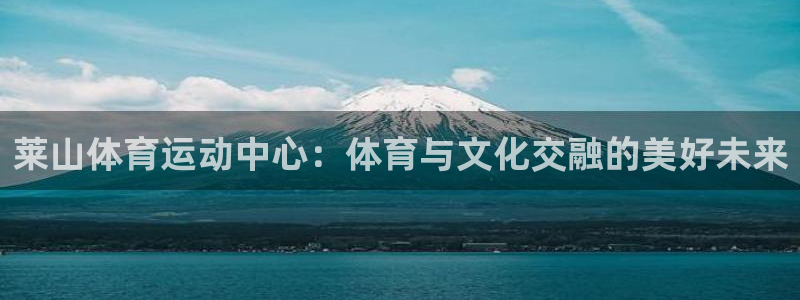 xc体育：莱山体育运动中心：体育与文化交融的美好未来